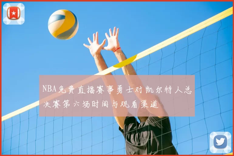 NBA免费直播赛事勇士对凯尔特人总决赛第六场时间与观看渠道