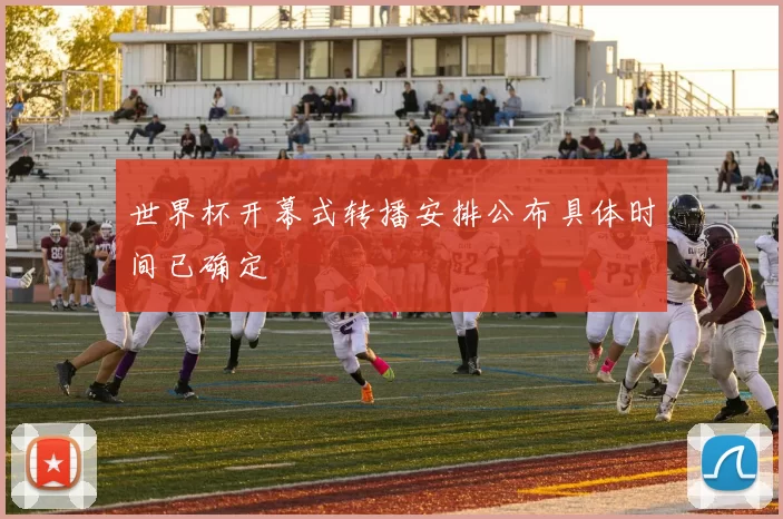 世界杯开幕式转播安排公布具体时间已确定