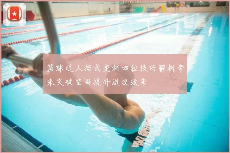 篮球过人招式变相回拉技巧解析带来突破空间提升进攻效率