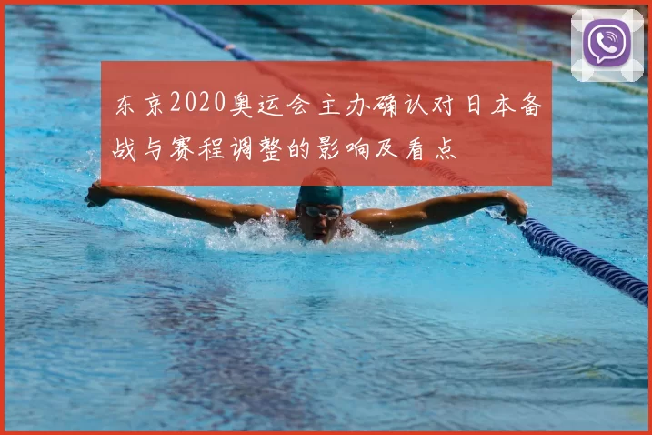 东京2020奥运会主办确认对日本备战与赛程调整的影响及看点