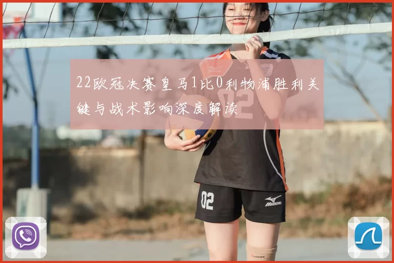 22欧冠决赛皇马1比0利物浦胜利关键与战术影响深度解读