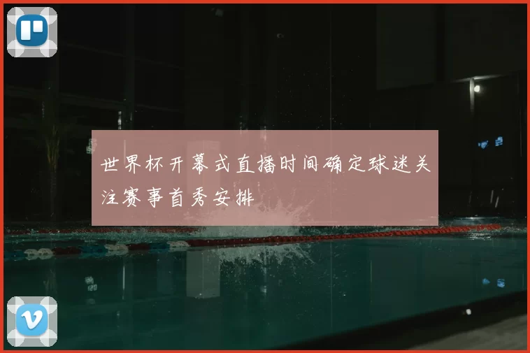 世界杯开幕式直播时间确定球迷关注赛事首秀安排