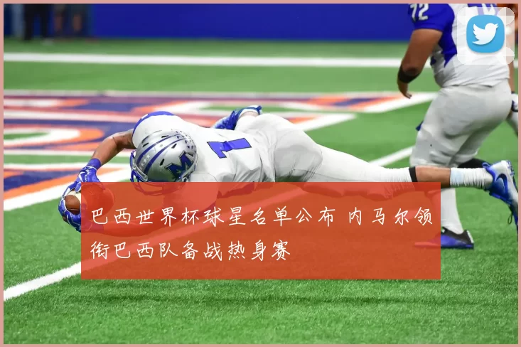 巴西世界杯球星名单公布 内马尔领衔巴西队备战热身赛