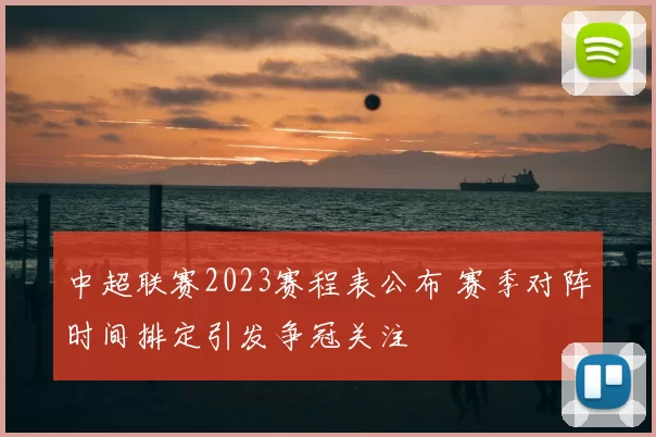 中超联赛2023赛程表公布 赛季对阵时间排定引发争冠关注