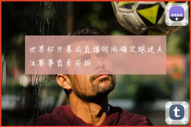 世界杯开幕式直播时间确定球迷关注赛事首秀安排