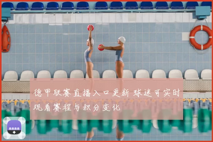 德甲联赛直播入口更新 球迷可实时观看赛程与积分变化
