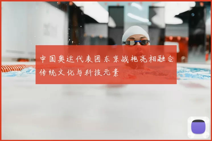 中国奥运代表团东京战袍亮相融合传统文化与科技元素