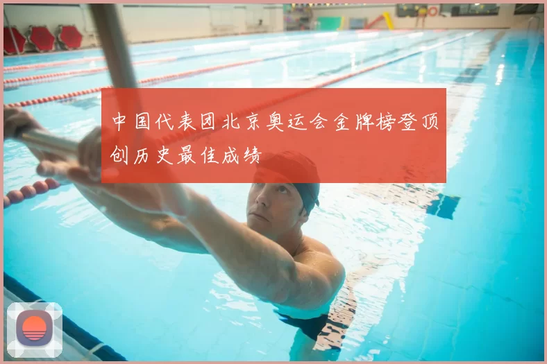 中国代表团北京奥运会金牌榜登顶创历史最佳成绩