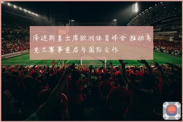 泽连斯基出席欧洲体育峰会 推动乌克兰赛事重启与国际合作