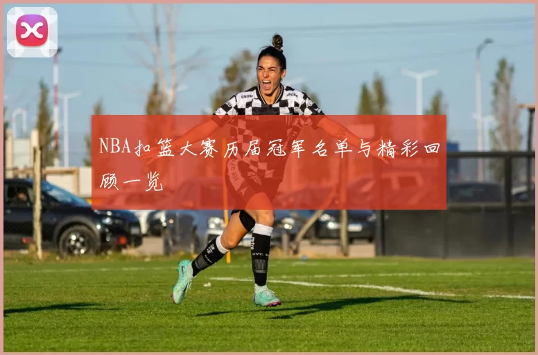 NBA扣篮大赛历届冠军名单与精彩回顾一览