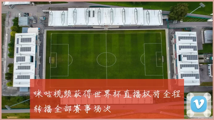 咪咕视频获得世界杯直播权将全程转播全部赛事场次