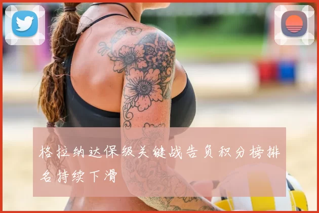 格拉纳达保级关键战告负积分榜排名持续下滑