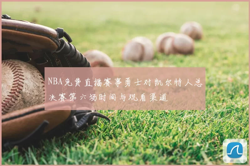 NBA免费直播赛事勇士对凯尔特人总决赛第六场时间与观看渠道