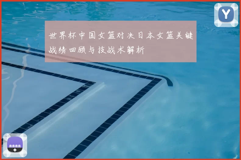 世界杯中国女篮对决日本女篮关键战绩回顾与技战术解析