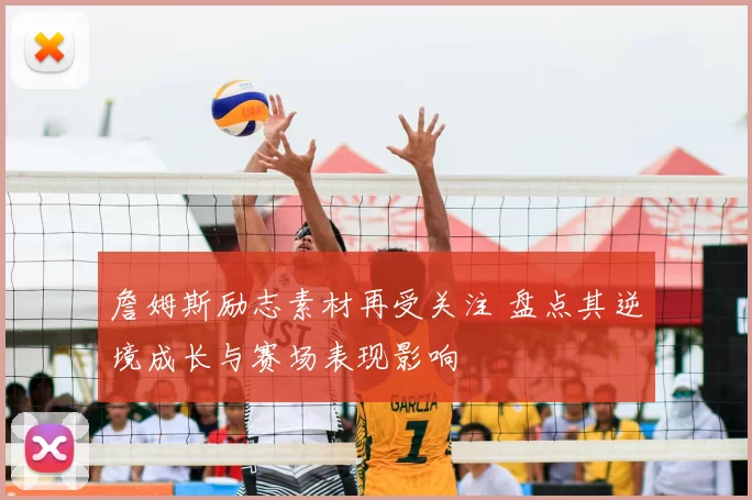 詹姆斯励志素材再受关注 盘点其逆境成长与赛场表现影响