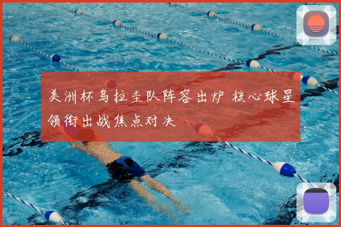 美洲杯乌拉圭队阵容出炉 核心球星领衔出战焦点对决