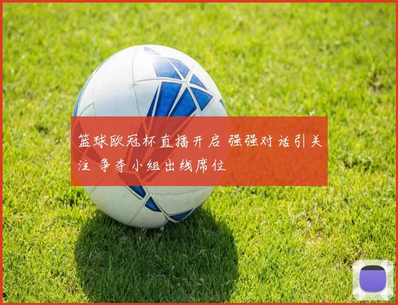 篮球欧冠杯直播开启 强强对话引关注 争夺小组出线席位