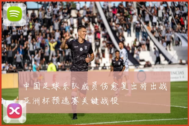 中国足球乐队成员伤愈复出将出战亚洲杯预选赛关键战役
