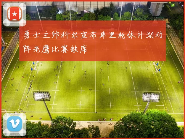 勇士主帅科尔宣布库里轮休计划对阵老鹰比赛缺席