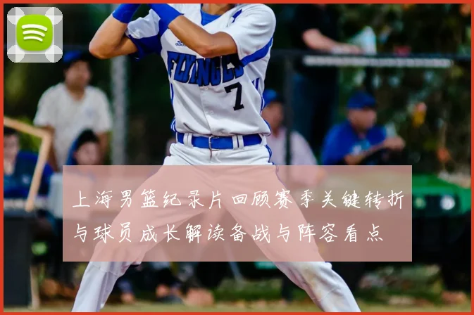 上海男篮纪录片回顾赛季关键转折与球员成长解读备战与阵容看点
