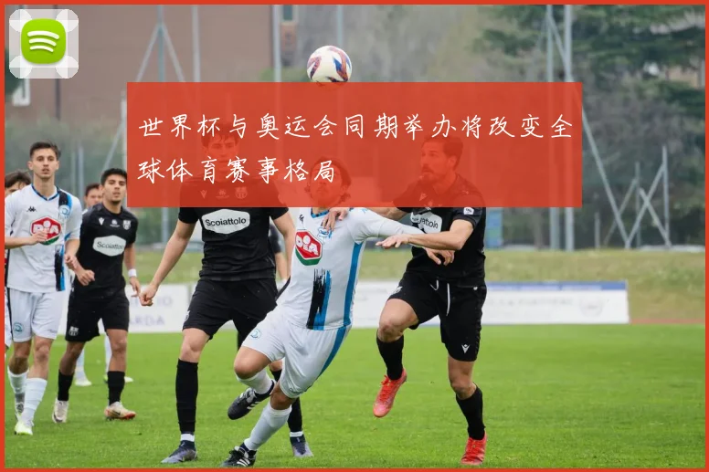 世界杯与奥运会同期举办将改变全球体育赛事格局