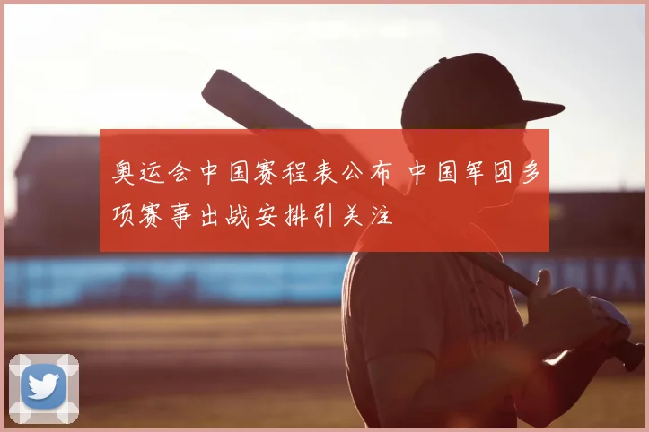 奥运会中国赛程表公布 中国军团多项赛事出战安排引关注