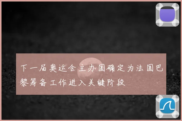 下一届奥运会主办国确定为法国巴黎筹备工作进入关键阶段