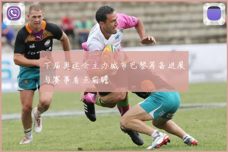 下届奥运会主办城市巴黎筹备进展与赛事看点前瞻