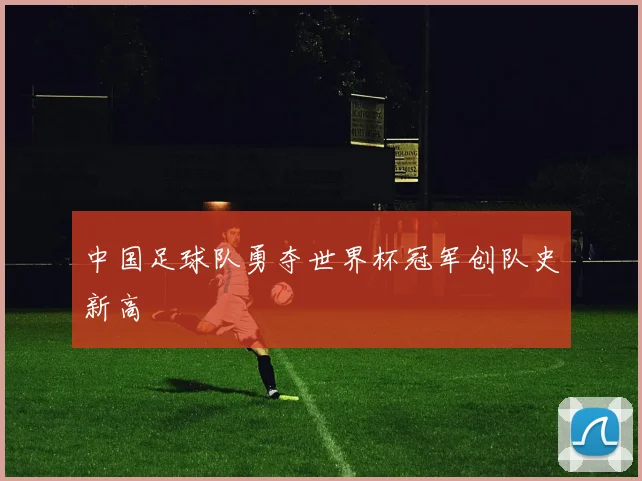 中国足球队勇夺世界杯冠军创队史新高