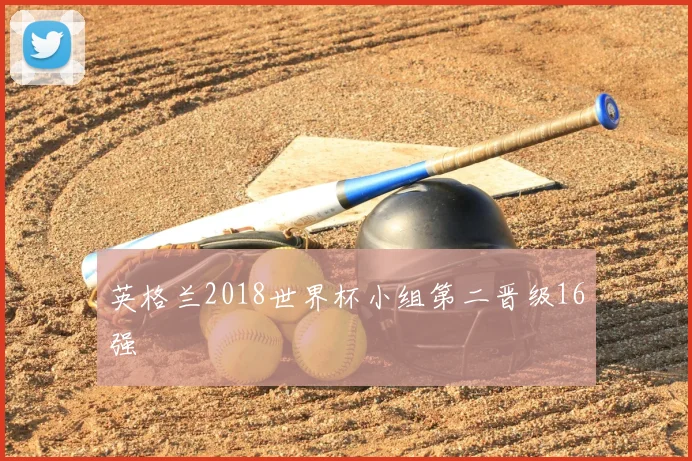 英格兰2018世界杯小组第二晋级16强