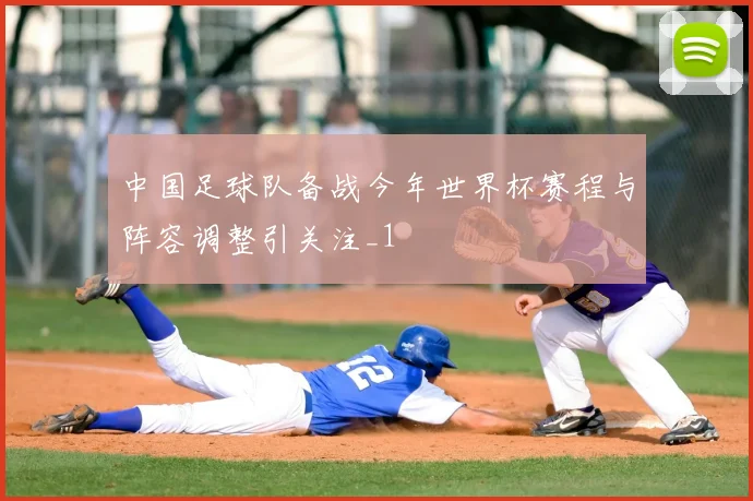 中国足球队备战今年世界杯赛程与阵容调整引关注_1