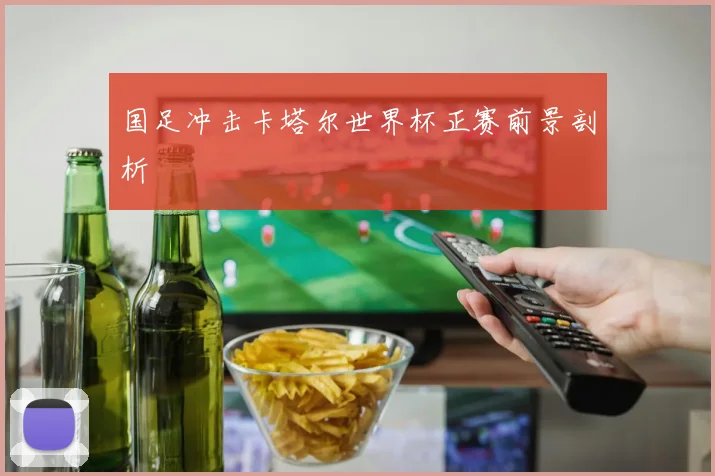 国足冲击卡塔尔世界杯正赛前景剖析